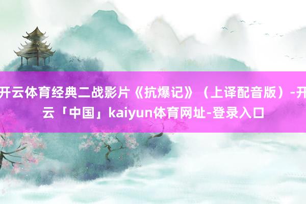 开云体育经典二战影片《抗爆记》（上译配音版）-开云「中国」kaiyun体育网址-登录入口
