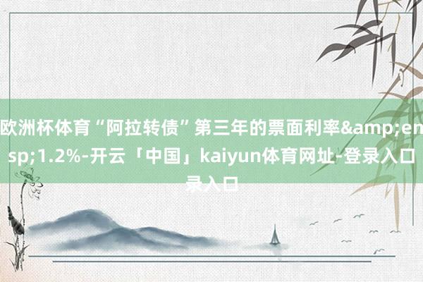 欧洲杯体育“阿拉转债”第三年的票面利率 1.2%-开云「中国」kaiyun体育网址-登录入口