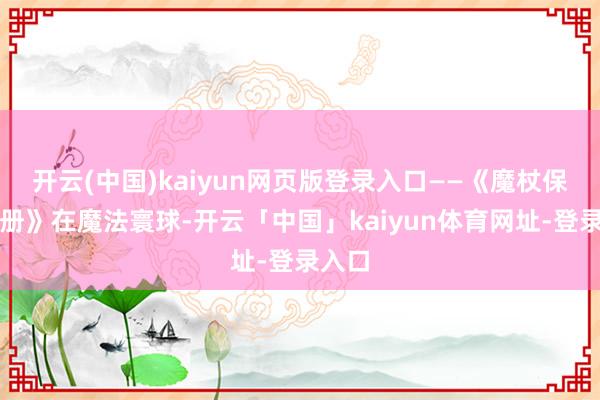 开云(中国)kaiyun网页版登录入口——《魔杖保藏手册》在魔法寰球-开云「中国」kaiyun体育网址-登录入口