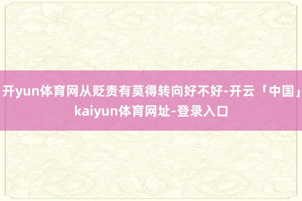 开yun体育网从贬责有莫得转向好不好-开云「中国」kaiyun体育网址-登录入口