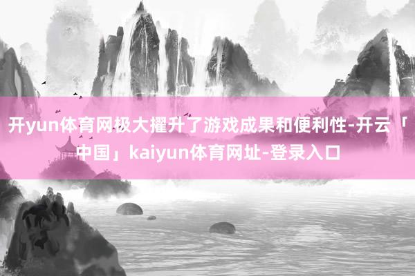 开yun体育网极大擢升了游戏成果和便利性-开云「中国」kaiyun体育网址-登录入口