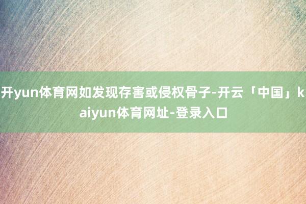 开yun体育网如发现存害或侵权骨子-开云「中国」kaiyun体育网址-登录入口