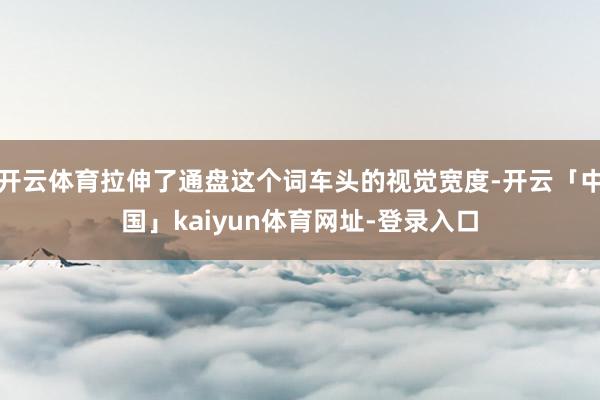 开云体育拉伸了通盘这个词车头的视觉宽度-开云「中国」kaiyun体育网址-登录入口