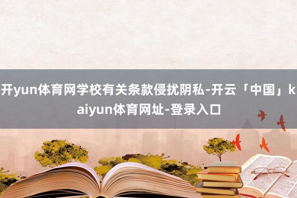 开yun体育网学校有关条款侵扰阴私-开云「中国」kaiyun体育网址-登录入口